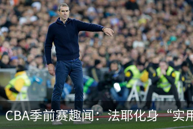CBA季前赛趣闻：法耶化身“实用工具”，邱彪如老师带班！